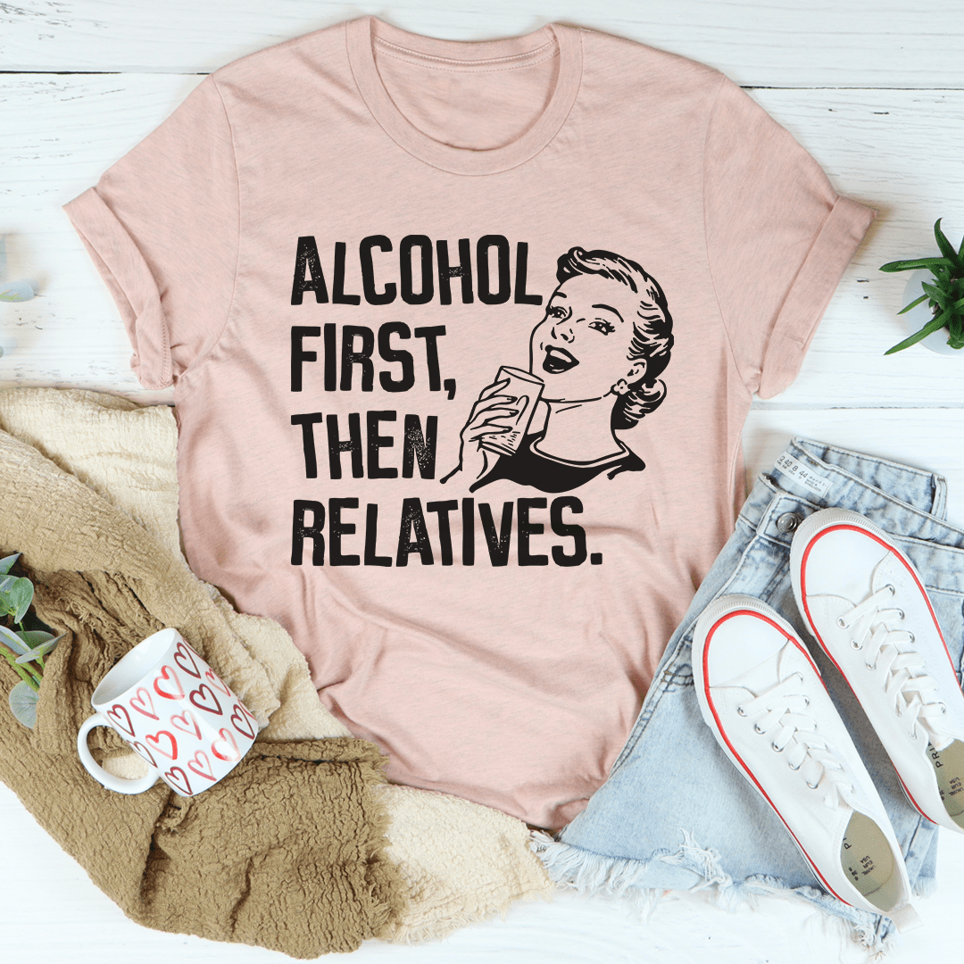 Alcohol First Then Relatives Tee